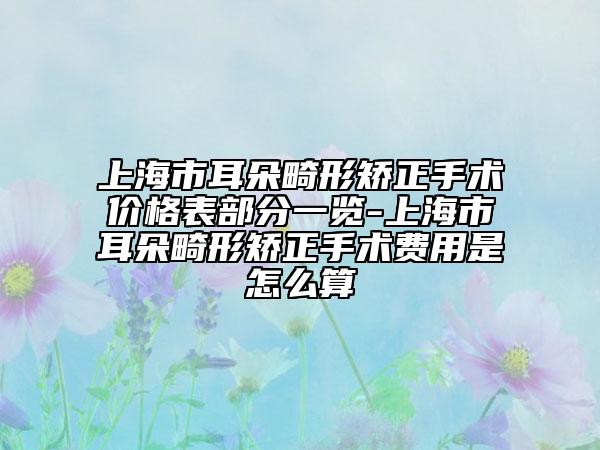 上海市耳朵畸形矫正手术价格表部分一览-上海市耳朵畸形矫正手术费用是怎么算