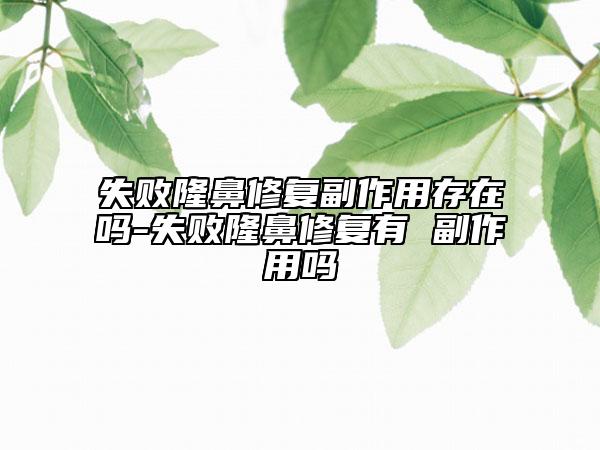 失败隆鼻修复副作用存在吗-失败隆鼻修复有 副作用吗