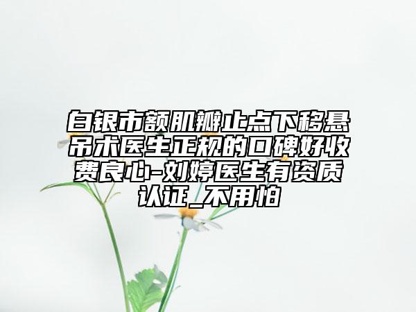 白银市额肌瓣止点下移悬吊术医生正规的口碑好收费良心-刘婷医生有资质认证_不用怕