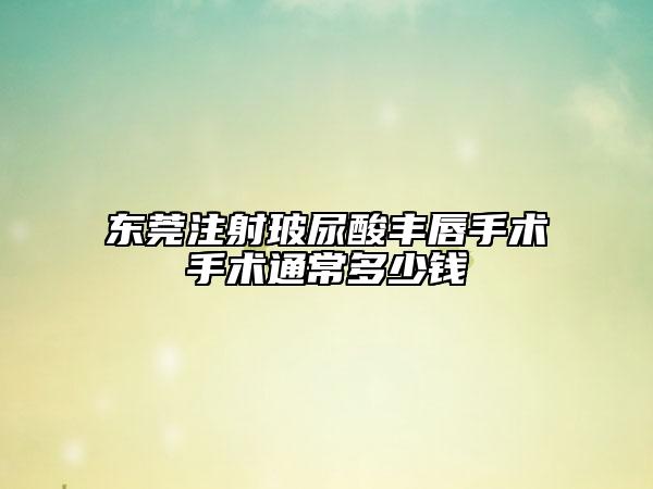 东莞注射玻尿酸丰唇手术手术通常多少钱