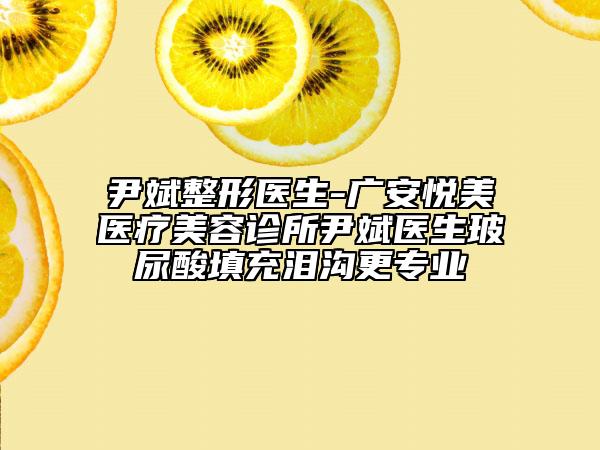 尹斌整形医生-广安悦美医疗美容诊所尹斌医生玻尿酸填充泪沟更专业