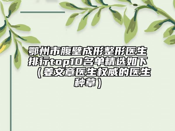 鄂州市腹壁成形整形医生排行top10名单精选如下（姜文章医生权威的医生种草）