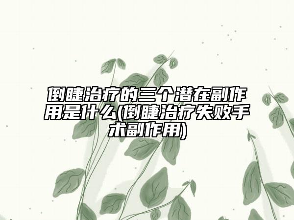 倒睫治疗的三个潜在副作用是什么(倒睫治疗失败手术副作用)