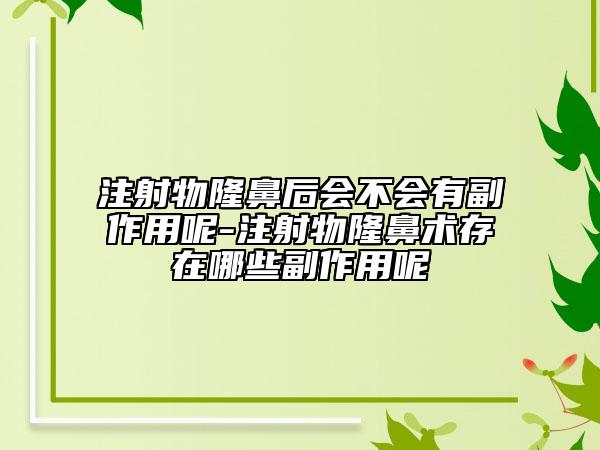 注射物隆鼻后会不会有副作用呢-注射物隆鼻术存在哪些副作用呢