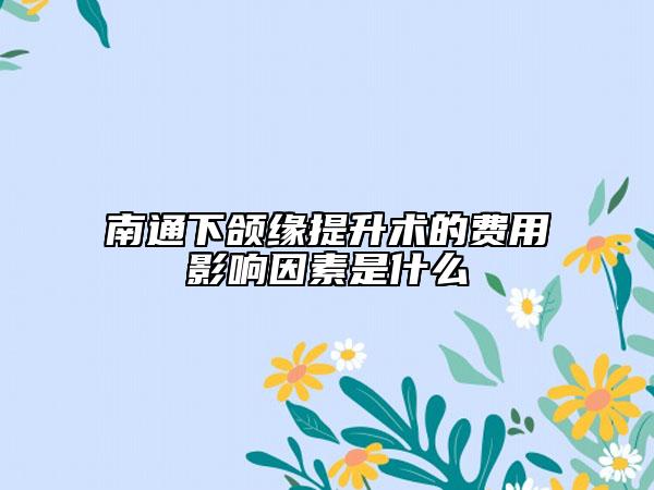 南通下颌缘提升术的费用影响因素是什么