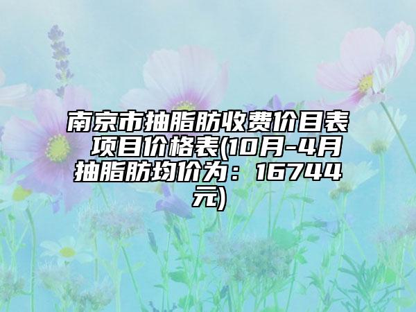 南京市抽脂肪收费价目表 项目价格表(10月-4月抽脂肪均价为：16744元)