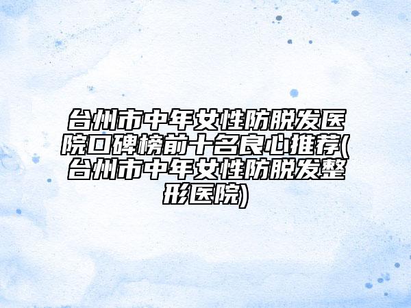 台州市中年女性防脱发医院口碑榜前十名良心推荐(台州市中年女性防脱发整形医院)