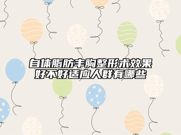 自体脂肪丰胸整形术效果好不好适应人群有哪些