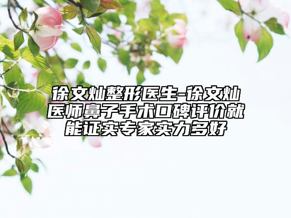 徐文灿整形医生-徐文灿医师鼻子手术口碑评价就能证实专家实力多好