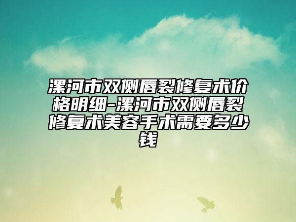 漯河市双侧唇裂修复术价格明细-漯河市双侧唇裂修复术美容手术需要多少钱