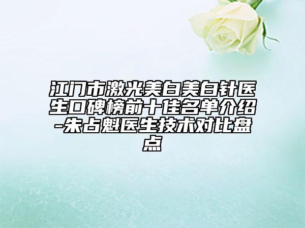江门市激光美白美白针医生口碑榜前十佳名单介绍-朱占魁医生技术对比盘点