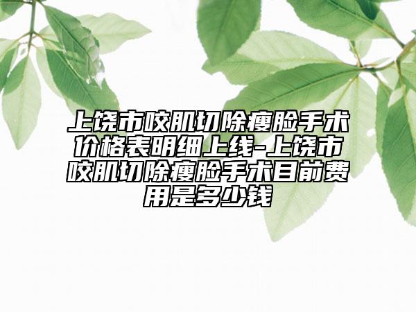 上饶市咬肌切除瘦脸手术价格表明细上线-上饶市咬肌切除瘦脸手术目前费用是多少钱