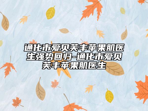 通化市爱贝芙丰苹果肌医生强势回归-通化市爱贝芙丰苹果肌医生