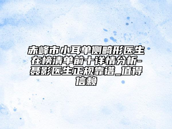 赤峰市小耳单侧畸形医生在榜清单前十详情分析-聂影医生正规靠谱_值得信赖