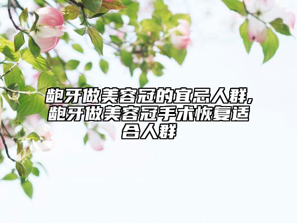 龅牙做美容冠的宜忌人群,龅牙做美容冠手术恢复适合人群