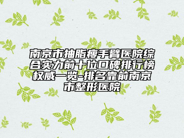 南京市抽脂瘦手臂医院综合实力前十位口碑排行榜权威一览-排名靠前南京市整形医院