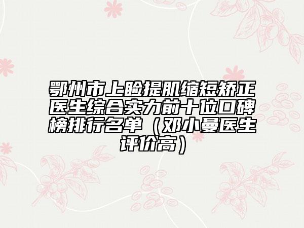鄂州市上睑提肌缩短矫正医生综合实力前十位口碑榜排行名单（邓小曼医生评价高）