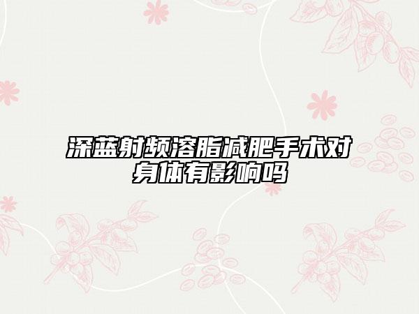 深蓝射频溶脂减肥手术对身体有影响吗