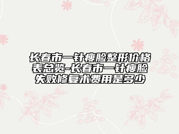 长春市一针瘦脸整形价格表总览-长春市一针瘦脸失败修复术费用是多少