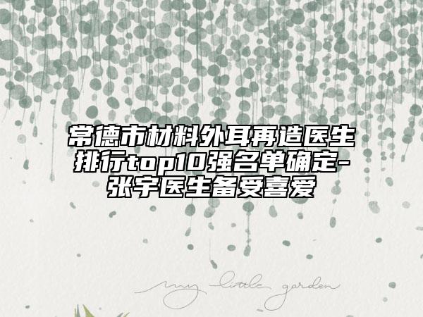 常德市材料外耳再造医生排行top10强名单确定-张宇医生备受喜爱