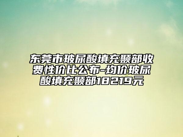东莞市玻尿酸填充颞部收费性价比公布-均价玻尿酸填充颞部18219元