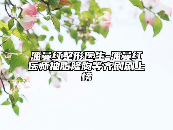 潘曼红整形医生-潘曼红医师抽脂隆胸等齐刷刷上榜