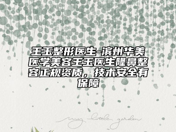 王玉整形医生-滨州华美医学美容王玉医生隆鼻整容正规资质，技术安全有保障