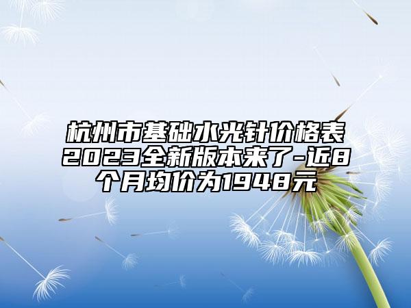 杭州市基础水光针价格表2023全新版本来了-近8个月均价为1948元
