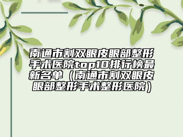 南通市割双眼皮眼部整形手术医院top10排行榜最新名单（南通市割双眼皮眼部整形手术整形医院）