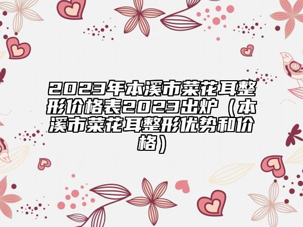 2023年本溪市菜花耳整形价格表2023出炉（本溪市菜花耳整形优势和价格）
