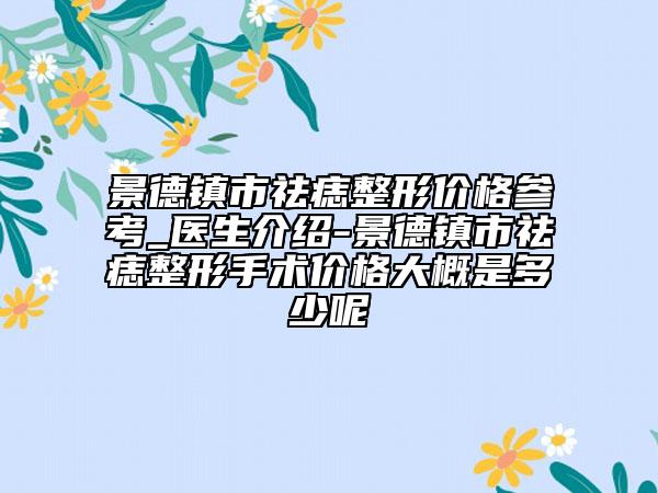 景德镇市祛痣整形价格参考_医生介绍-景德镇市祛痣整形手术价格大概是多少呢