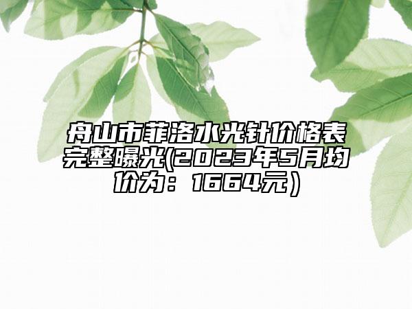 舟山市菲洛水光针价格表完整曝光(2023年5月均价为：1664元）