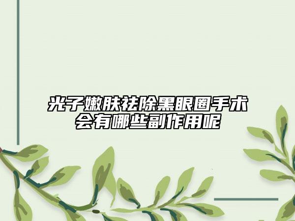 光子嫩肤祛除黑眼圈手术会有哪些副作用呢