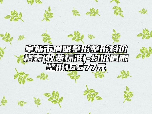 阜新市眉眼整形整形科价格表(收费标准)-均价眉眼整形16577元
