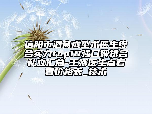 信阳市酒窝成型术医生综合实力top10强口碑排名私立汇总-王娜医生点着看价格表_技术