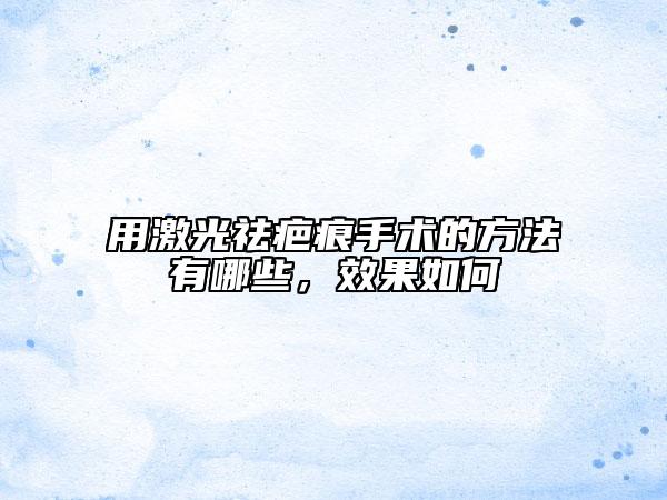 用激光祛疤痕手术的方法有哪些，效果如何