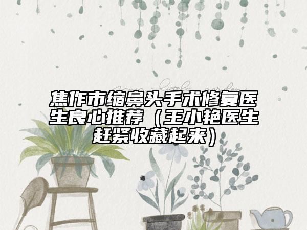 焦作市缩鼻头手术修复医生良心推荐（王小艳医生赶紧收藏起来）