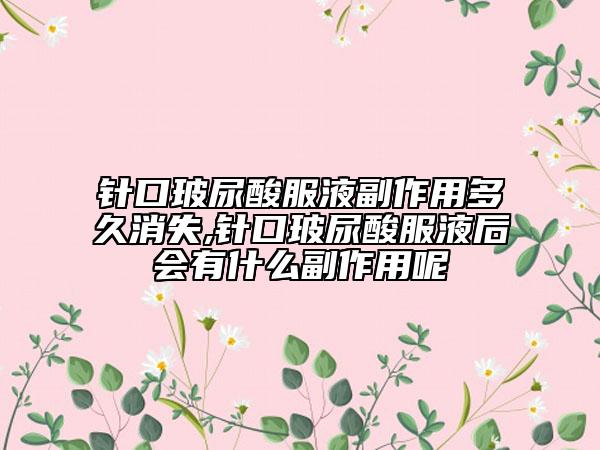 针口玻尿酸服液副作用多久消失,针口玻尿酸服液后会有什么副作用呢