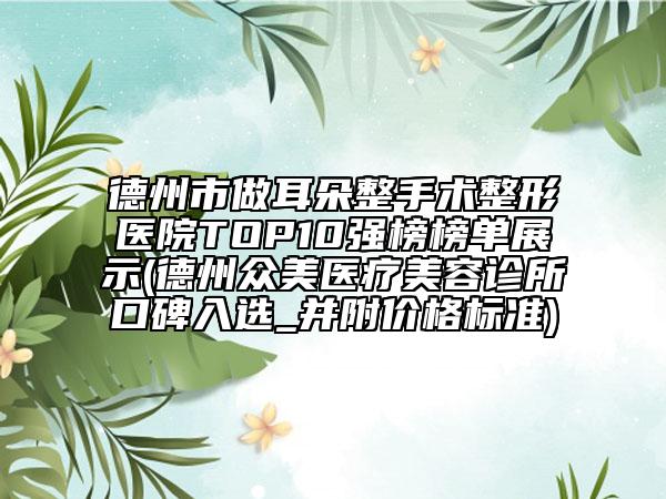 德州市做耳朵整手术整形医院TOP10强榜榜单展示(德州众美医疗美容诊所口碑入选_并附价格标准)