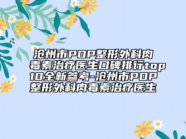 沧州市POP整形外科肉毒素治疗医生口碑排行top10全新参考-沧州市POP整形外科肉毒素治疗医生