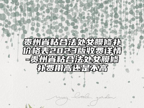 贵州省粘合法处女膜修补价格表2023版收费详情-贵州省粘合法处女膜修补费用高还是不高