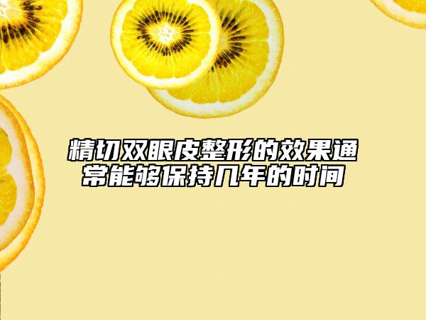 精切双眼皮整形的效果通常能够保持几年的时间