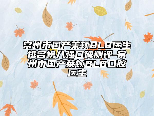 常州市国产莱顿BLB医生排名榜八强口碑测评-常州市国产莱顿BLB口腔医生