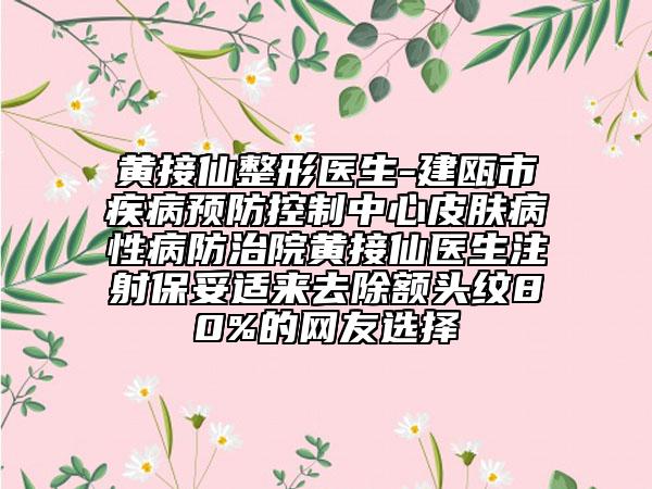 黄接仙整形医生-建瓯市疾病预防控制中心皮肤病性病防治院黄接仙医生注射保妥适来去除额头纹80%的网友选择