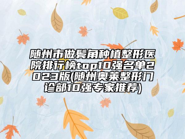 随州市做鬓角种植整形医院排行榜top10强名单2023版(随州奥莱整形门诊部10强专家推荐)
