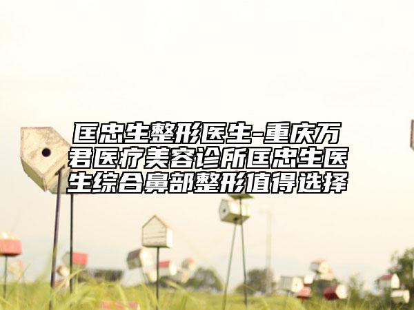 匡忠生整形医生-重庆万君医疗美容诊所匡忠生医生综合鼻部整形值得选择