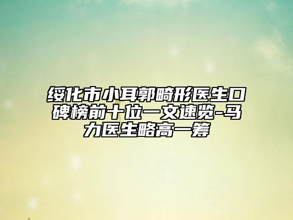 绥化市小耳郭畸形医生口碑榜前十位一文速览-马力医生略高一筹