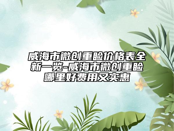 威海市微创重睑价格表全新一览-威海市微创重睑哪里好费用又实惠