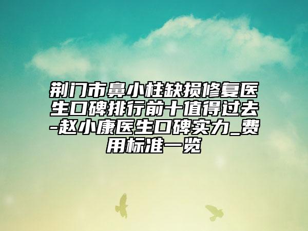 荆门市鼻小柱缺损修复医生口碑排行前十值得过去-赵小康医生口碑实力_费用标准一览