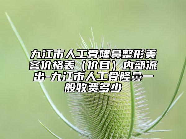 九江市人工骨隆鼻整形美容价格表（价目）内部流出-九江市人工骨隆鼻一般收费多少